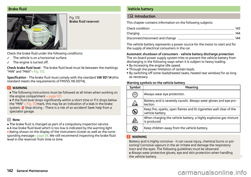 SKODA FABIA 2016 3.G / NJ Owners Manual Brake fluidFig. 172
Brake fluid reservoir
Check the brake fluid under the following conditions.The vehicle is on a horizontal surface.
The engine is turned off.
Check brake fluid level - The brake f SKODA FABIA 2016 3.G / NJ Owners Manual Brake fluidFig. 172
Brake fluid reservoir
Check the brake fluid under the following conditions.The vehicle is on a horizontal surface.
The engine is turned off.
Check brake fluid level - The brake f