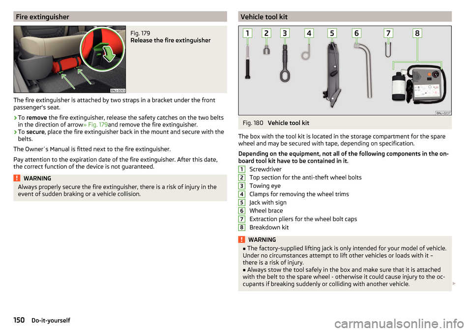 SKODA FABIA 2016 3.G / NJ Owners Manual Fire extinguisherFig. 179 
Release the fire extinguisher
The fire extinguisher is attached by two straps in a bracket under the front
passengers seat.
›
To  remove  the fire extinguisher, release t