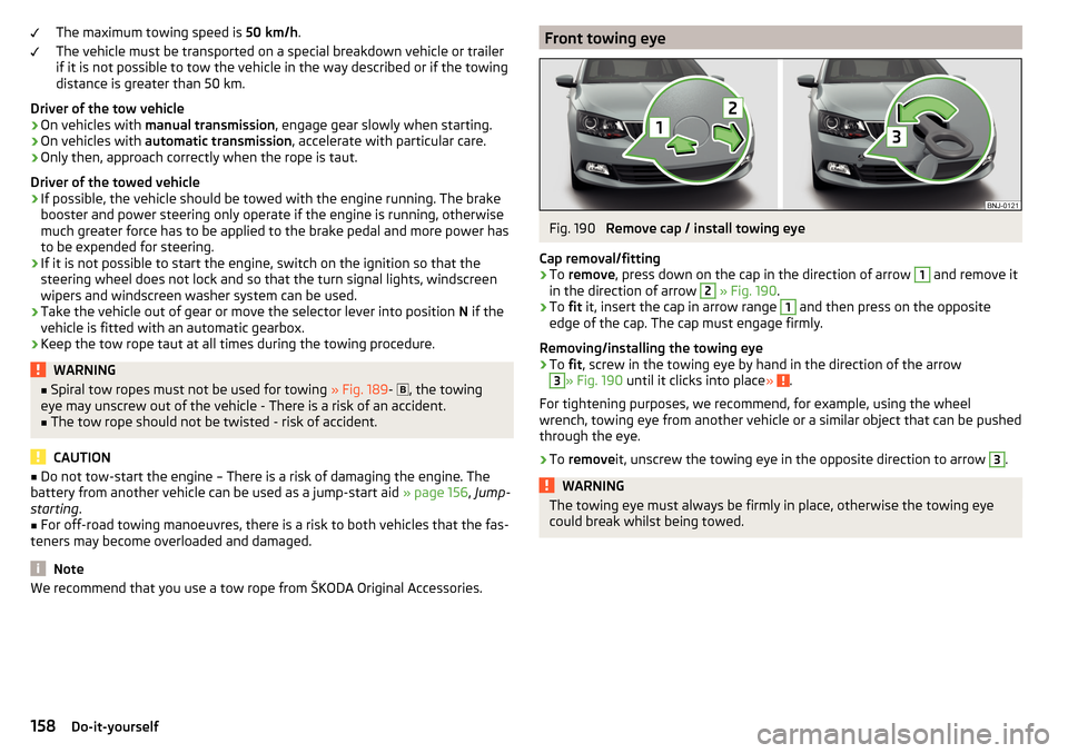 SKODA FABIA 2016 3.G / NJ Owners Manual The maximum towing speed is 50 km/h.
The vehicle must be transported on a special breakdown vehicle or trailer
if it is not possible to tow the vehicle in the way described or if the towing
distance i
