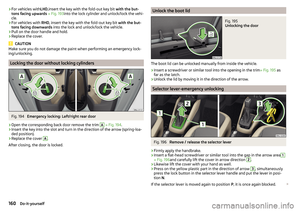 SKODA FABIA 2016 3.G / NJ Owners Manual ›For vehicles with
LHD,insert the key with the fold-out key bit with the but-
tons facing upwards » Fig. 193 into the lock cylinder and unlock/lock the vehi-
cle.›
For vehicles with RHD, inser SKODA FABIA 2016 3.G / NJ Owners Manual ›For vehicles with
LHD,insert the key with the fold-out key bit with the but-
tons facing upwards » Fig. 193 into the lock cylinder and unlock/lock the vehi-
cle.›
For vehicles with RHD, inser