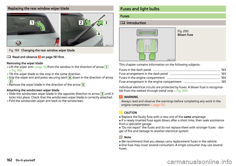 SKODA FABIA 2016 3.G / NJ Owners Manual Replacing the rear window wiper bladeFig. 199 
Changing the rear window wiper blade
Read and observe 
 on page 161 first.
Removing the wiper blade
›
Lift the wiper arm » page 162from the window in 