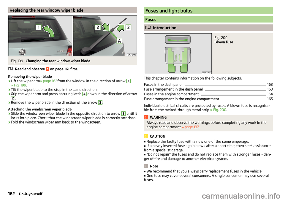 SKODA FABIA 2016 3.G / NJ Owners Manual Replacing the rear window wiper bladeFig. 199
Changing the rear window wiper blade
Read and observe
on page 161 first.
Removing the wiper blade
›
Lift the wiper arm » page 162from the window in SKODA FABIA 2016 3.G / NJ Owners Manual Replacing the rear window wiper bladeFig. 199
Changing the rear window wiper blade
Read and observe
on page 161 first.
Removing the wiper blade
›
Lift the wiper arm » page 162from the window in