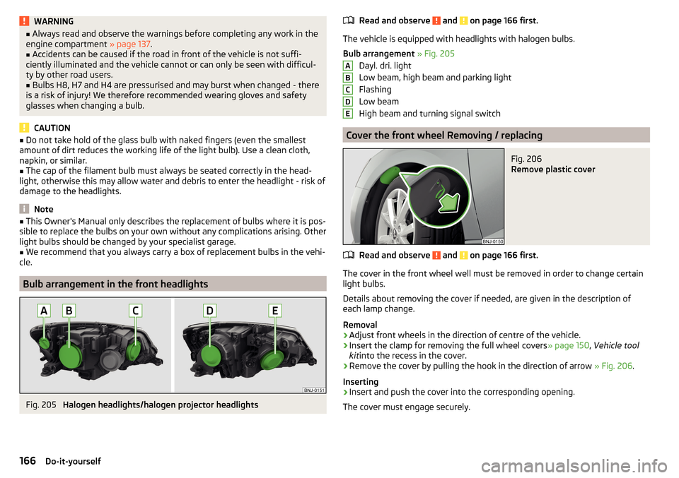 SKODA FABIA 2016 3.G / NJ Owners Manual WARNING■Always read and observe the warnings before completing any work in the
engine compartment » page 137.■
Accidents can be caused if the road in front of the vehicle is not suffi-
ciently i SKODA FABIA 2016 3.G / NJ Owners Manual WARNING■Always read and observe the warnings before completing any work in the
engine compartment » page 137.■
Accidents can be caused if the road in front of the vehicle is not suffi-
ciently i