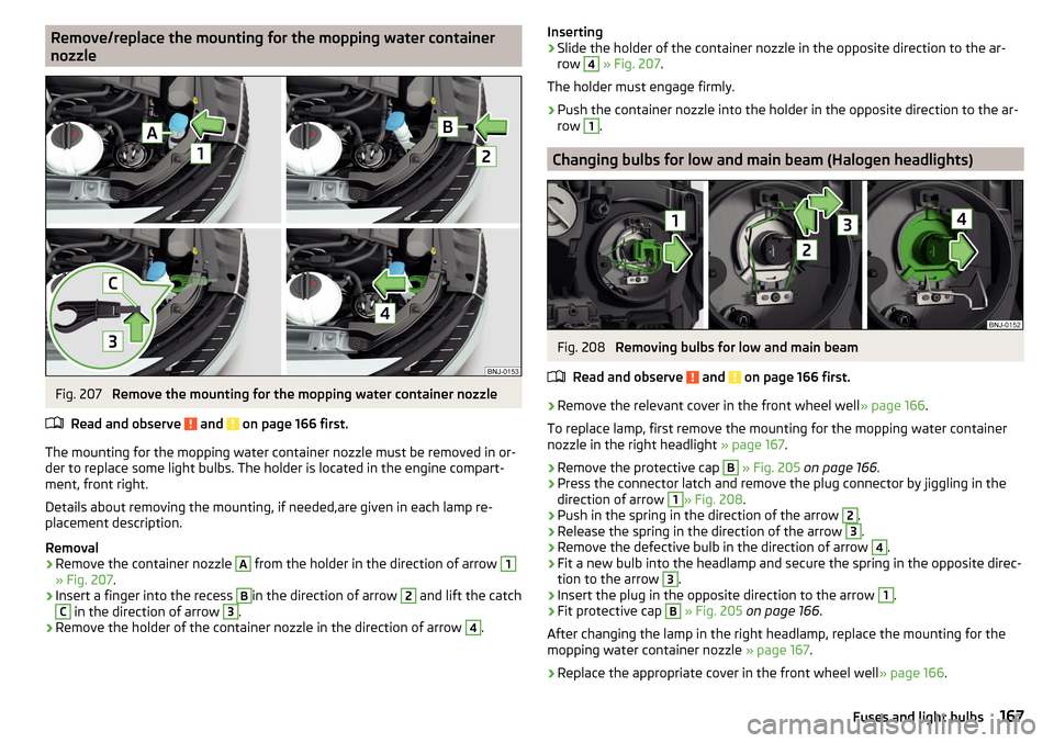 SKODA FABIA 2016 3.G / NJ Owners Manual Remove/replace the mounting for the mopping water containernozzleFig. 207 
Remove the mounting for the mopping water container nozzle
Read and observe 
 and  on page 166 first.
The mounting for the mo