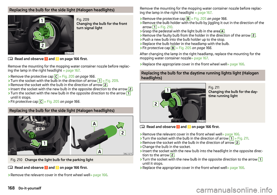 SKODA FABIA 2016 3.G / NJ Owners Manual Replacing the bulb for the side light (Halogen headlights)Fig. 209
Changing the bulb for the front
turn signal light
Read and observe and on page 166 first.
Remove the mounting for the mopping wate SKODA FABIA 2016 3.G / NJ Owners Manual Replacing the bulb for the side light (Halogen headlights)Fig. 209
Changing the bulb for the front
turn signal light
Read and observe and on page 166 first.
Remove the mounting for the mopping wate