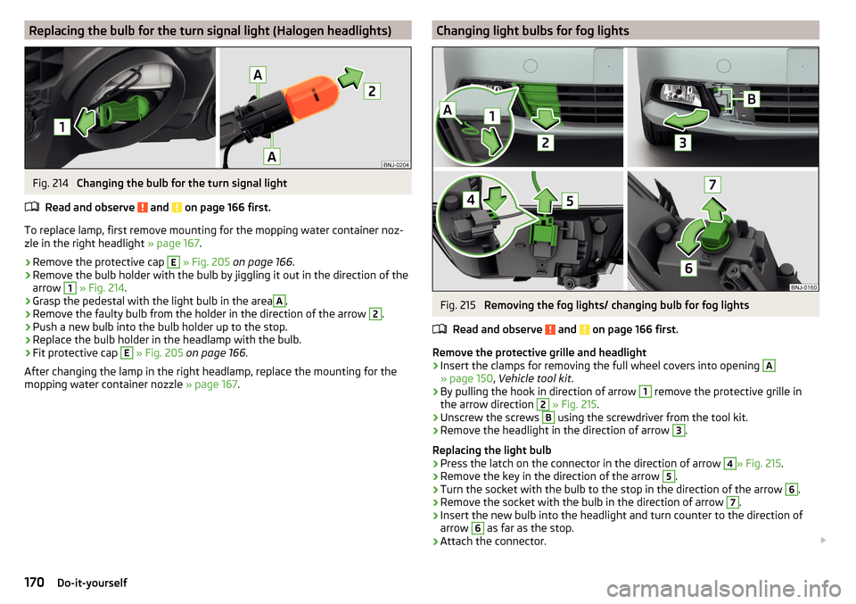 SKODA FABIA 2016 3.G / NJ Owners Manual Replacing the bulb for the turn signal light (Halogen headlights)Fig. 214 
Changing the bulb for the turn signal light
Read and observe 
 and  on page 166 first.
To replace lamp, first remove mounting