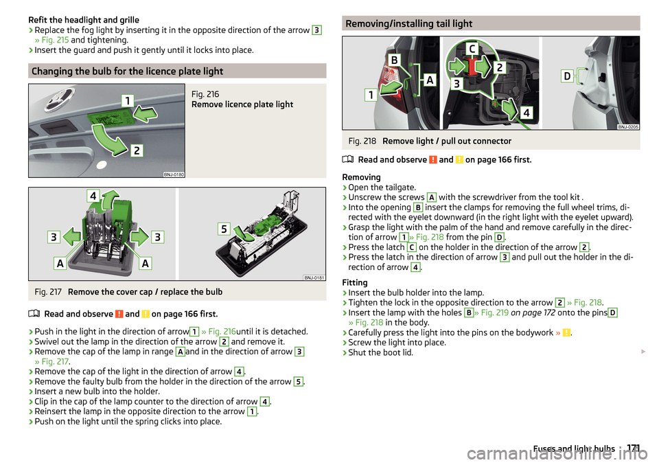 SKODA FABIA 2016 3.G / NJ Owners Manual Refit the headlight and grille›Replace the fog light by inserting it in the opposite direction of the arrow 3
» Fig. 215 and tightening.
›
Insert the guard and push it gently until it locks into 