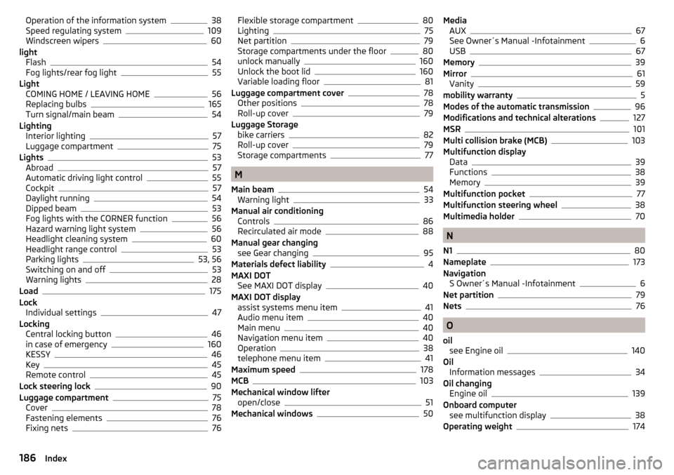 SKODA FABIA 2016 3.G / NJ User Guide Operation of the information system38
Speed regulating system109
Windscreen wipers60
light Flash
54
Fog lights/rear fog light55
Light COMING HOME / LEAVING HOME
56
Replacing bulbs165
Turn signal/main 