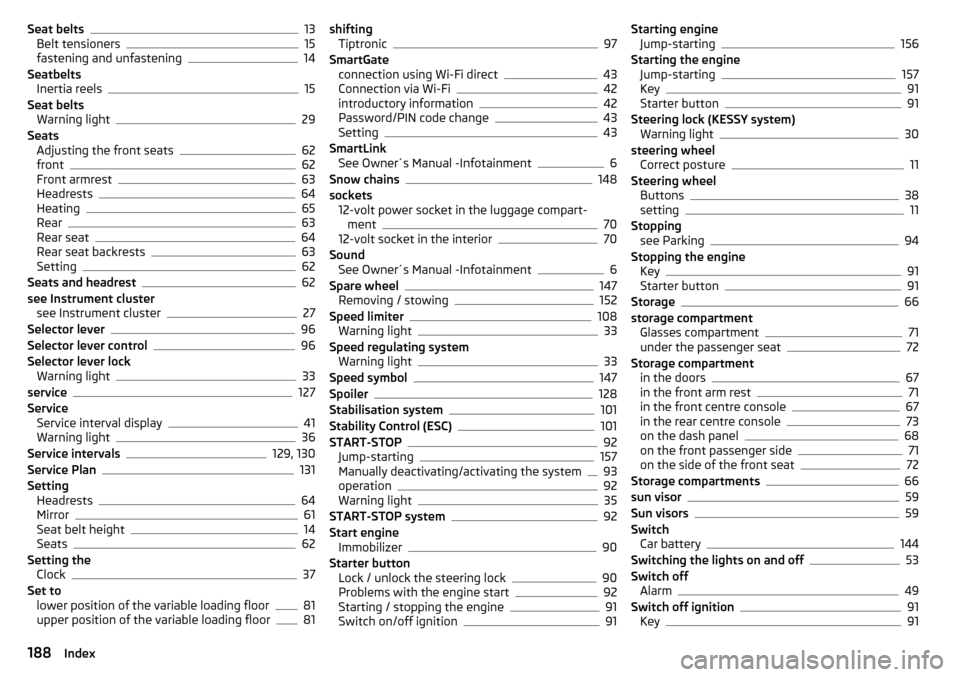 SKODA FABIA 2016 3.G / NJ Owners Manual Seat belts13
Belt tensioners15
fastening and unfastening14
Seatbelts Inertia reels
15
Seat belts Warning light
29
Seats Adjusting the front seats
62
front62
Front armrest63
Headrests64
Heating65
Rear6