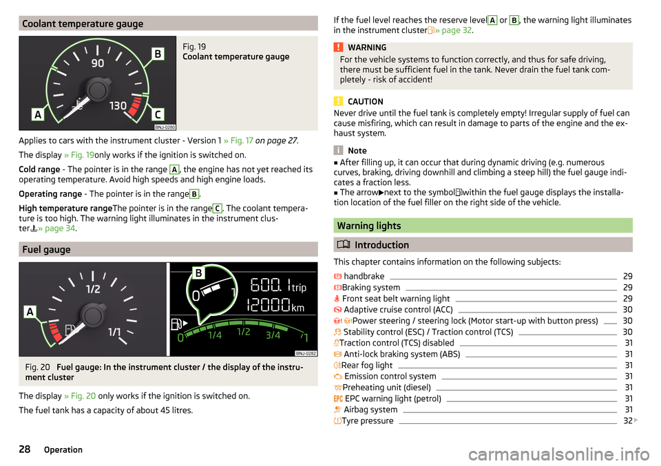 SKODA FABIA 2016 3.G / NJ Owners Manual Coolant temperature gaugeFig. 19 
Coolant temperature gauge
Applies to cars with the instrument cluster - Version 1 » Fig. 17 on page 27 .
The display  » Fig. 19only works if the ignition is switche