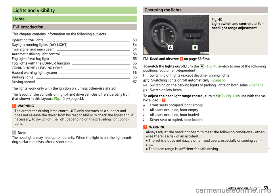 SKODA FABIA 2016 3.G / NJ User Guide Lights and visibility
Lights
Introduction
This chapter contains information on the following subjects:
Operating the lights
53
Daylight running lights (DAY LIGHT)
54
Turn signal and main beam
54
Au
