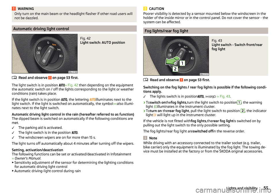 SKODA FABIA 2016 3.G / NJ User Guide WARNINGOnly turn on the main beam or the headlight flasher if other road users will
not be dazzled.
Automatic driving light control
Fig. 42 
Light switch: AUTO position
Read and observe  on page 53 fi