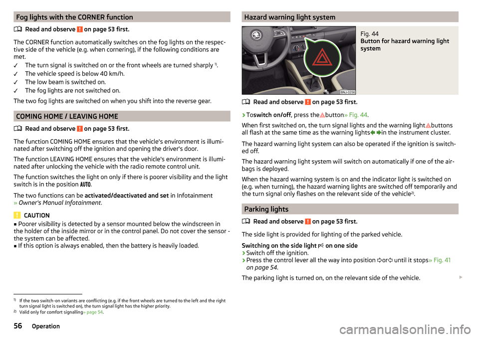SKODA FABIA 2016 3.G / NJ User Guide Fog lights with the CORNER functionRead and observe 
 on page 53 first.
The CORNER function automatically switches on the fog lights on the respec-tive side of the vehicle (e.g. when cornering), if th
