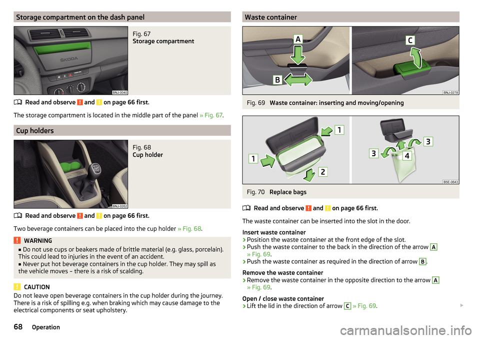 SKODA FABIA 2016 3.G / NJ Repair Manual Storage compartment on the dash panelFig. 67
Storage compartment
Read and observe and on page 66 first.
The storage compartment is located in the middle part of the panel » Fig. 67.
Cup holders
Fi SKODA FABIA 2016 3.G / NJ Repair Manual Storage compartment on the dash panelFig. 67
Storage compartment
Read and observe and on page 66 first.
The storage compartment is located in the middle part of the panel » Fig. 67.
Cup holders
Fi