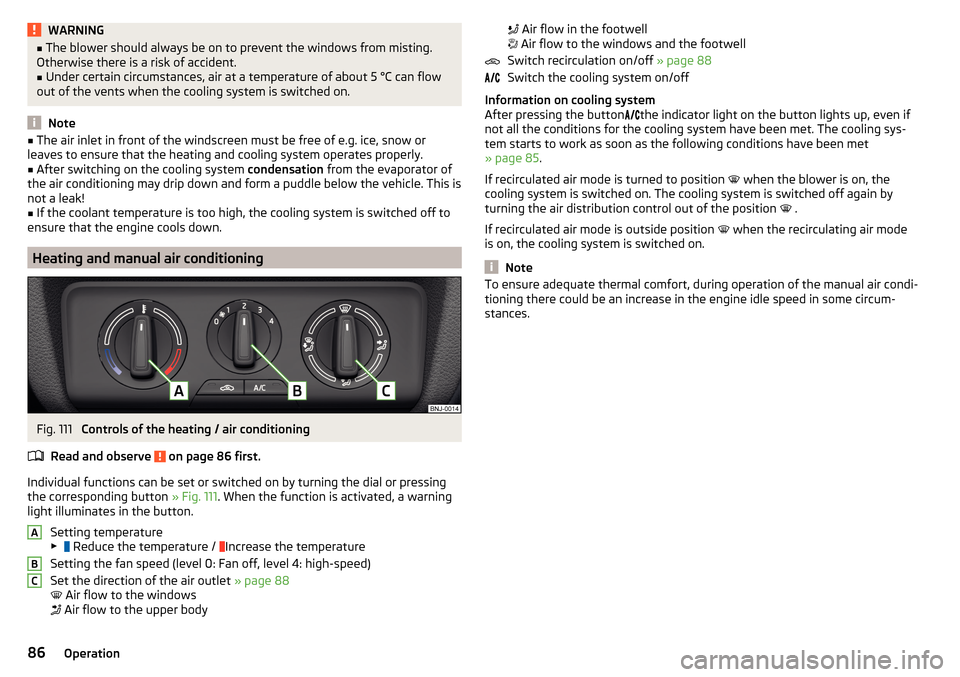 SKODA FABIA 2016 3.G / NJ User Guide WARNING■The blower should always be on to prevent the windows from misting.
Otherwise there is a risk of accident.■
Under certain circumstances, air at a temperature of about 5 °C can flow
out of