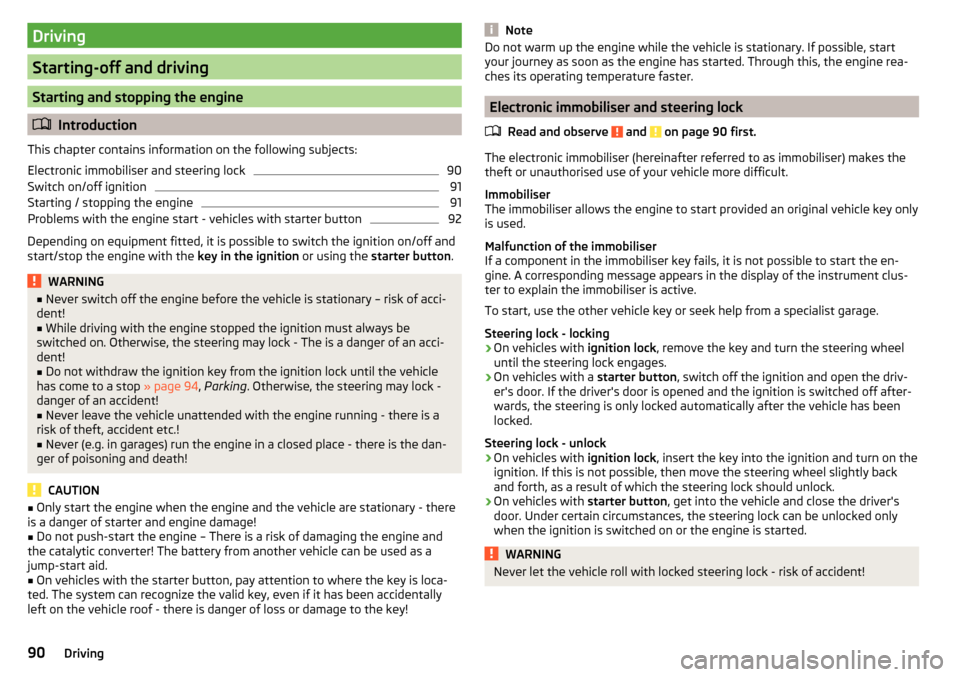 SKODA FABIA 2016 3.G / NJ Owners Manual Driving
Starting-off and driving
Starting and stopping the engine
Introduction
This chapter contains information on the following subjects:
Electronic immobiliser and steering lock
90
Switch on/off SKODA FABIA 2016 3.G / NJ Owners Manual Driving
Starting-off and driving
Starting and stopping the engine
Introduction
This chapter contains information on the following subjects:
Electronic immobiliser and steering lock
90
Switch on/off
