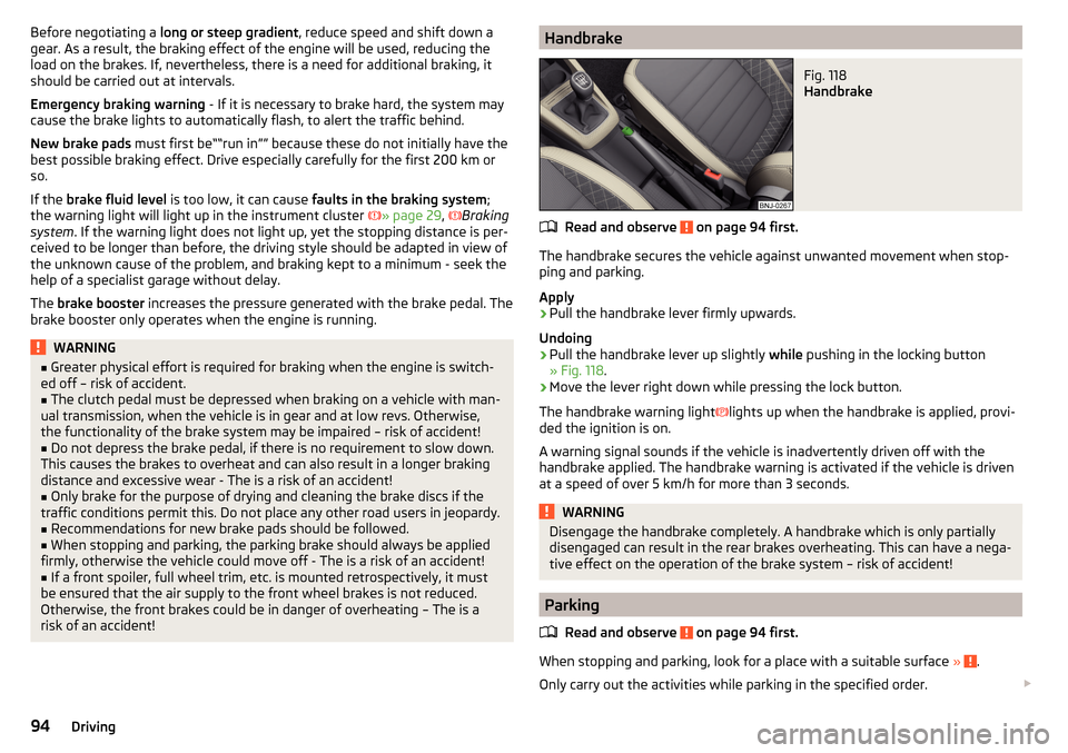 SKODA FABIA 2016 3.G / NJ Owners Manual Before negotiating a long or steep gradient , reduce speed and shift down a
gear. As a result, the braking effect of the engine will be used, reducing the
load on the brakes. If, nevertheless, there i