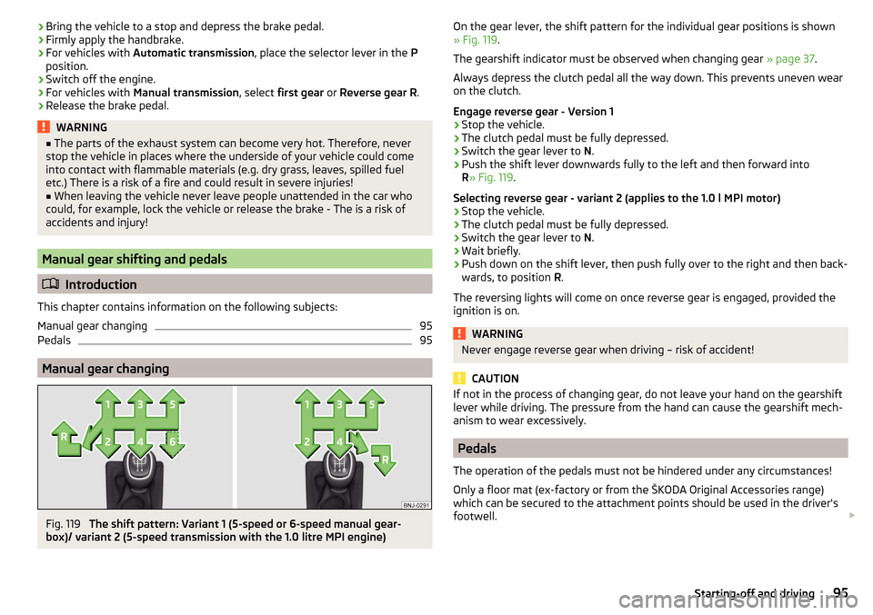 SKODA FABIA 2016 3.G / NJ Owners Manual ›Bring the vehicle to a stop and depress the brake pedal.›Firmly apply the handbrake.›
For vehicles with
Automatic transmission , place the selector lever in the P
position.
›
Switch off the SKODA FABIA 2016 3.G / NJ Owners Manual ›Bring the vehicle to a stop and depress the brake pedal.›Firmly apply the handbrake.›
For vehicles with
Automatic transmission , place the selector lever in the P
position.
›
Switch off the