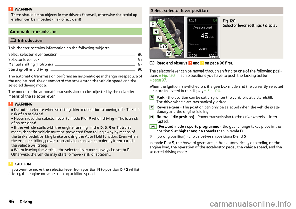 SKODA FABIA 2016 3.G / NJ Owners Manual WARNINGThere should be no objects in the drivers footwell, otherwise the pedal op-
eration can be impeded - risk of accident!
Automatic transmission
Introduction
This chapter contains information SKODA FABIA 2016 3.G / NJ Owners Manual WARNINGThere should be no objects in the drivers footwell, otherwise the pedal op-
eration can be impeded - risk of accident!
Automatic transmission
Introduction
This chapter contains information