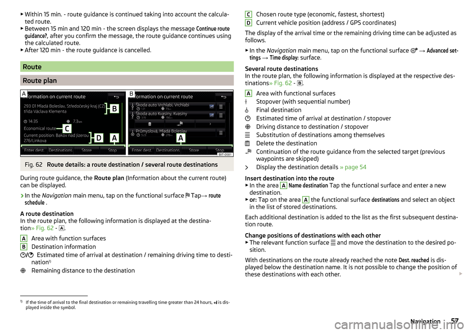 SKODA RAPID SPACEBACK 2016 1.G Amundsen Bolero Infotainment System Navigation Manual ▶Within 15 min. - route guidance is continued taking into account the calcula-
ted route.
▶ Between 15 min and 120 min - the screen displays the message Continue routeguidance?
, after you confirm SKODA RAPID SPACEBACK 2016 1.G Amundsen Bolero Infotainment System Navigation Manual ▶Within 15 min. - route guidance is continued taking into account the calcula-
ted route.
▶ Between 15 min and 120 min - the screen displays the message Continue routeguidance?
, after you confirm