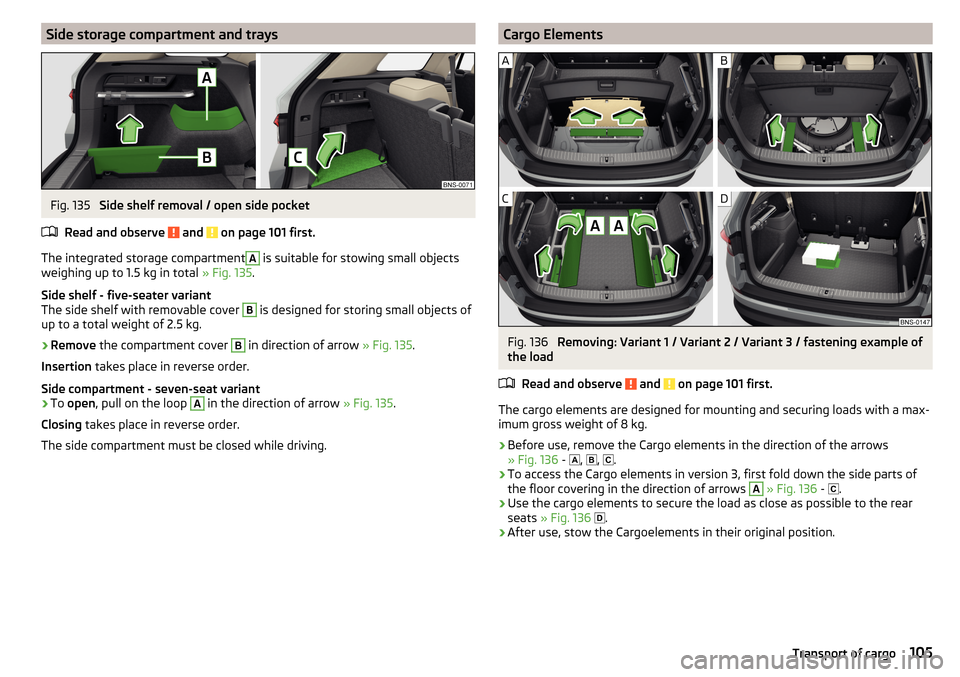 SKODA KODIAQ 2016 1.G Owners Manual Side storage compartment and traysFig. 135
Side shelf removal / open side pocket
Read and observe
and on page 101 first.
The integrated storage compartment
A
is suitable for stowing small objects SKODA KODIAQ 2016 1.G Owners Manual Side storage compartment and traysFig. 135
Side shelf removal / open side pocket
Read and observe
and on page 101 first.
The integrated storage compartment
A
is suitable for stowing small objects