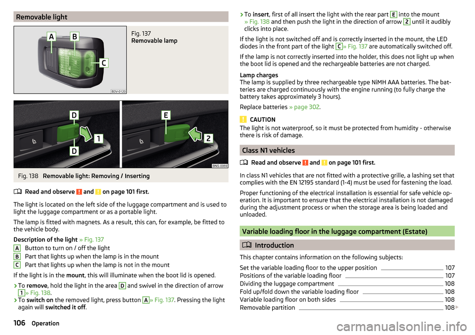 SKODA KODIAQ 2016 1.G Owners Guide Removable lightFig. 137 
Removable lamp
Fig. 138 
Removable light: Removing / Inserting
Read and observe 
 and  on page 101 first.
The light is located on the left side of the luggage compartment and 