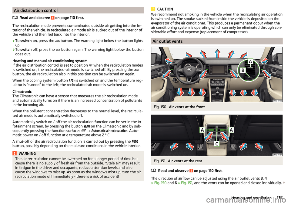 SKODA KODIAQ 2016 1.G Owners Manual Air distribution controlRead and observe
on page 110 first.
The recirculation mode prevents contaminated outside air getting into the In-terior of the vehicle. In recirculated air mode air is sucked SKODA KODIAQ 2016 1.G Owners Manual Air distribution controlRead and observe
on page 110 first.
The recirculation mode prevents contaminated outside air getting into the In-terior of the vehicle. In recirculated air mode air is sucked