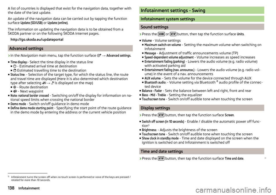 SKODA KODIAQ 2016 1.G Owners Manual A list of countries is displayed that exist for the navigation data, together with
the date of the last update.
An update of the navigation data can be carried out by tapping the function
surface Upda SKODA KODIAQ 2016 1.G Owners Manual A list of countries is displayed that exist for the navigation data, together with
the date of the last update.
An update of the navigation data can be carried out by tapping the function
surface Upda