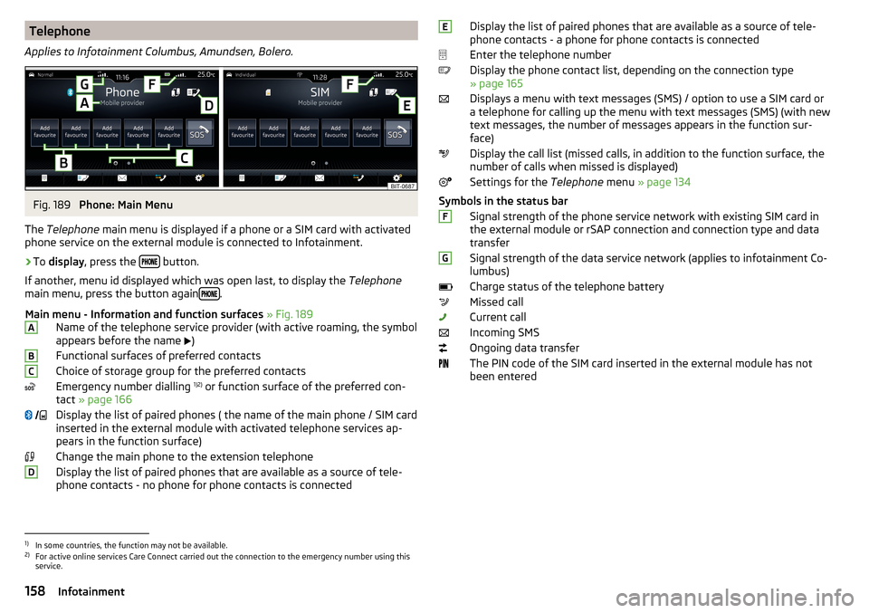 SKODA KODIAQ 2016 1.G Repair Manual Telephone
Applies to Infotainment Columbus, Amundsen, Bolero.Fig. 189
Phone: Main Menu
The Telephone main menu is displayed if a phone or a SIM card with activated
phone service on the external mod SKODA KODIAQ 2016 1.G Repair Manual Telephone
Applies to Infotainment Columbus, Amundsen, Bolero.Fig. 189
Phone: Main Menu
The Telephone main menu is displayed if a phone or a SIM card with activated
phone service on the external mod