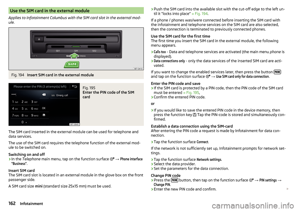 SKODA KODIAQ 2016 1.G Manual PDF Use the SIM card in the external module
Applies to Infotainment Columbus with the SIM card slot in the external mod-
ule.Fig. 194
Insert SIM card in the external module
Fig. 195
Enter the PIN code o SKODA KODIAQ 2016 1.G Manual PDF Use the SIM card in the external module
Applies to Infotainment Columbus with the SIM card slot in the external mod-
ule.Fig. 194
Insert SIM card in the external module
Fig. 195
Enter the PIN code o