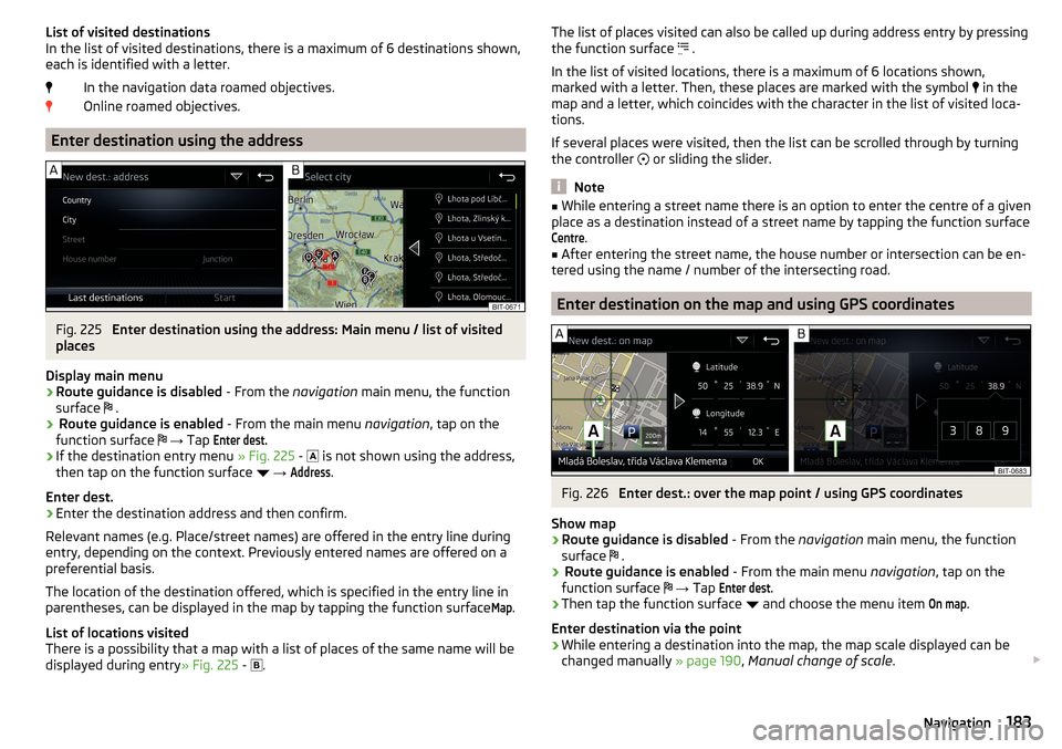 SKODA KODIAQ 2016 1.G Owners Manual List of visited destinations
In the list of visited destinations, there is a maximum of 6 destinations shown,
each is identified with a letter.
In the navigation data roamed objectives.
Online roamed SKODA KODIAQ 2016 1.G Owners Manual List of visited destinations
In the list of visited destinations, there is a maximum of 6 destinations shown,
each is identified with a letter.
In the navigation data roamed objectives.
Online roamed