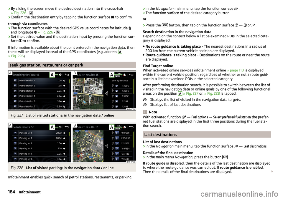 SKODA KODIAQ 2016 1.G Owners Manual ›By sliding the screen move the desired destination into the cross-hair
» Fig. 226 - .›
Confirm the destination entry by tapping the function surface
to confirm.
through via coordin SKODA KODIAQ 2016 1.G Owners Manual ›By sliding the screen move the desired destination into the cross-hair
» Fig. 226 - .›
Confirm the destination entry by tapping the function surface
to confirm.
through via coordin