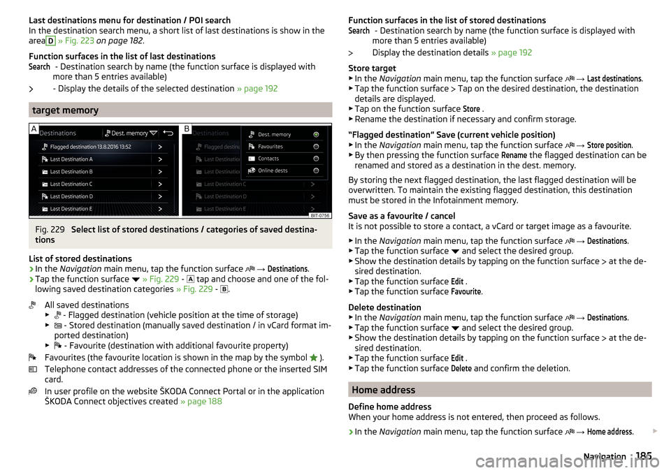 SKODA KODIAQ 2016 1.G Owners Manual Last destinations menu for destination / POI searchIn the destination search menu, a short list of last destinations is show in the
areaD
» Fig. 223 on page 182 .
Function surfaces in the list of SKODA KODIAQ 2016 1.G Owners Manual Last destinations menu for destination / POI searchIn the destination search menu, a short list of last destinations is show in the
areaD
» Fig. 223 on page 182 .
Function surfaces in the list of