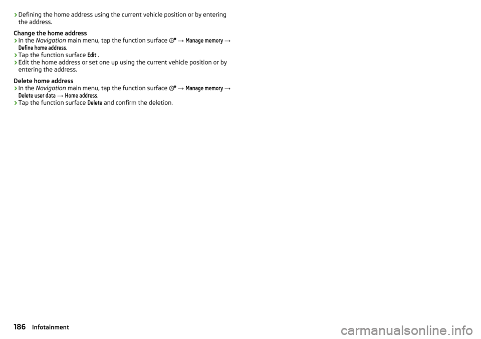 SKODA KODIAQ 2016 1.G Owners Manual ›Defining the home address using the current vehicle position or by entering
the address.
Change the home address›
In the Navigation main menu, tap the function surface
→
Manage memory
SKODA KODIAQ 2016 1.G Owners Manual ›Defining the home address using the current vehicle position or by entering
the address.
Change the home address›
In the Navigation main menu, tap the function surface
→
Manage memory
