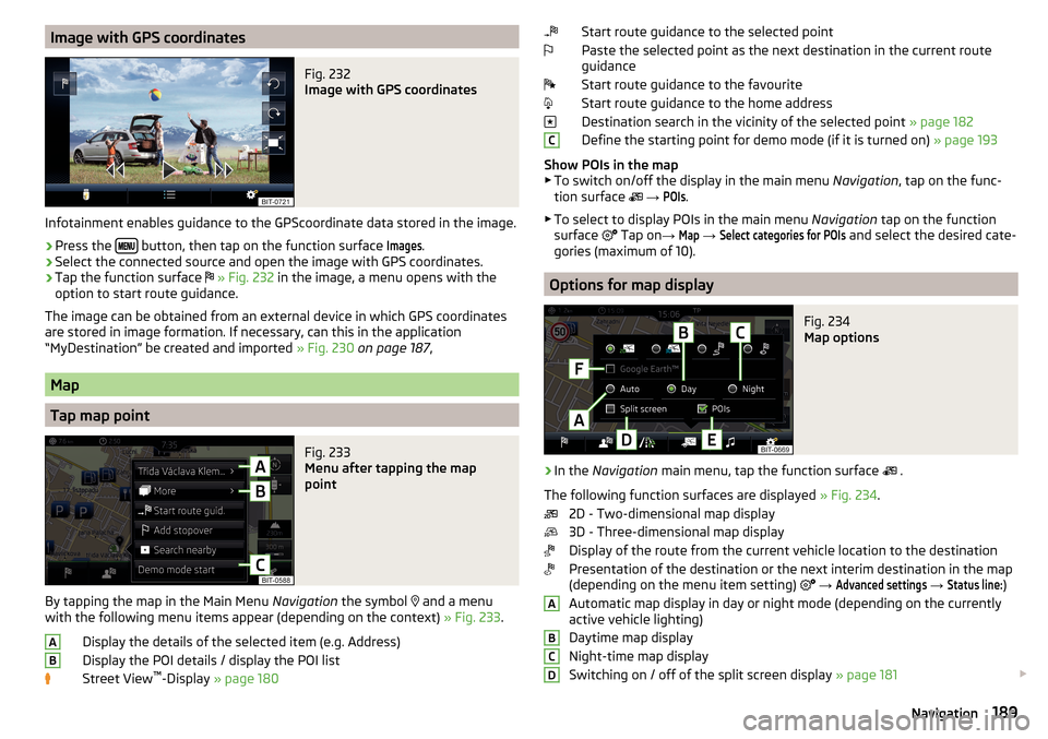 SKODA KODIAQ 2016 1.G Owners Manual Image with GPS coordinatesFig. 232
Image with GPS coordinates
Infotainment enables guidance to the GPScoordinate data stored in the image.
›
Press the button, then tap on the function SKODA KODIAQ 2016 1.G Owners Manual Image with GPS coordinatesFig. 232
Image with GPS coordinates
Infotainment enables guidance to the GPScoordinate data stored in the image.
›
Press the button, then tap on the function