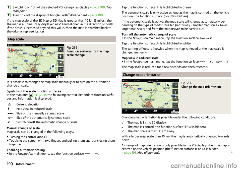 SKODA KODIAQ 2016 1.G Owners Manual Switching on/ off of the selected POI categories display » page 189, Tap
map point
Turn on / off the display of Google Earth ™
-Online Card » page 180
If the map scale of the 2D Map or 3D Map is SKODA KODIAQ 2016 1.G Owners Manual Switching on/ off of the selected POI categories display » page 189, Tap
map point
Turn on / off the display of Google Earth ™
-Online Card » page 180
If the map scale of the 2D Map or 3D Map is