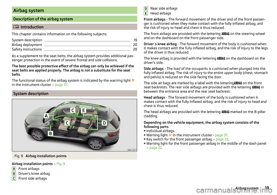 SKODA KODIAQ 2016 1.G Owners Manual Airbag system
Description of the airbag system
Introduction
This chapter contains information on the following subjects:
System description
19
Airbag deployment
20
Safety instructions
20
As a suppl