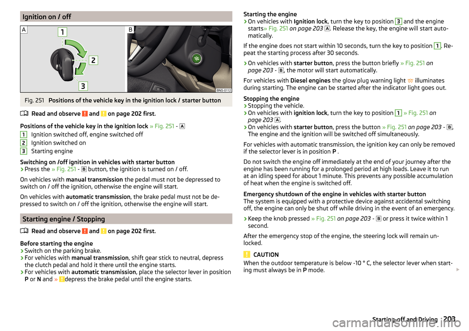 SKODA KODIAQ 2016 1.G Owners Guide Ignition on / offFig. 251 
Positions of the vehicle key in the ignition lock / starter button
Read and observe 
 and  on page 202 first.
Positions of the vehicle key in the ignition lock  » Fig. 251 