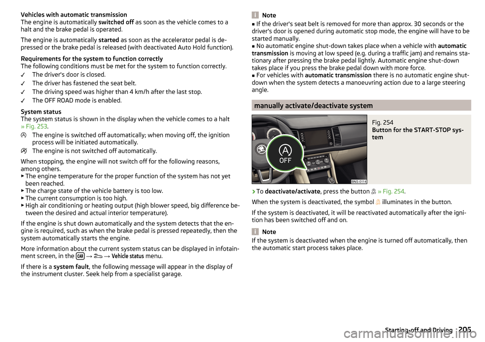 SKODA KODIAQ 2016 1.G Owners Guide Vehicles with automatic transmission
The engine is automatically  switched off as soon as the vehicle comes to a
halt and the brake pedal is operated.
The engine is automatically  started as soon as t