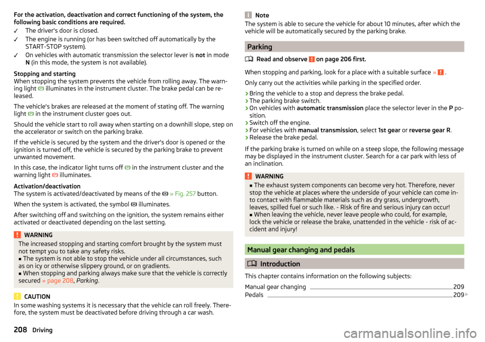 SKODA KODIAQ 2016 1.G Owners Manual For the activation, deactivation and correct functioning of the system, the
following basic conditions are required.
The drivers door is closed.
The engine is running (or has been switched off automa