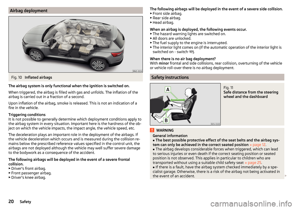 SKODA KODIAQ 2016 1.G Owners Manual Airbag deploymentFig. 10 
Inflated airbags
The airbag system is only functional when the ignition is switched on.
When triggered, the airbag is filled with gas and unfolds. The inflation of the
airbag