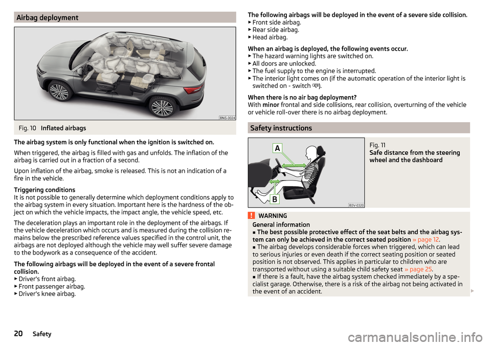 SKODA KODIAQ 2016 1.G Owners Manual Airbag deploymentFig. 10
Inflated airbags
The airbag system is only functional when the ignition is switched on.
When triggered, the airbag is filled with gas and unfolds. The inflation of the
airbag SKODA KODIAQ 2016 1.G Owners Manual Airbag deploymentFig. 10
Inflated airbags
The airbag system is only functional when the ignition is switched on.
When triggered, the airbag is filled with gas and unfolds. The inflation of the
airbag