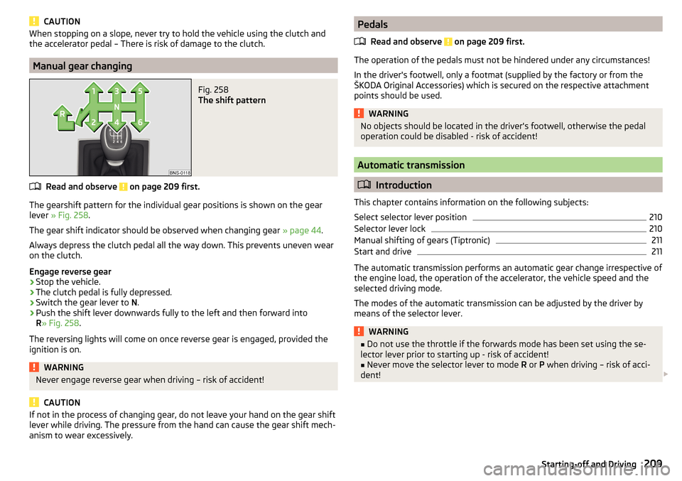 SKODA KODIAQ 2016 1.G Owners Manual CAUTIONWhen stopping on a slope, never try to hold the vehicle using the clutch and
the accelerator pedal – There is risk of damage to the clutch.
Manual gear changing
Fig. 258 
The shift pattern
Re