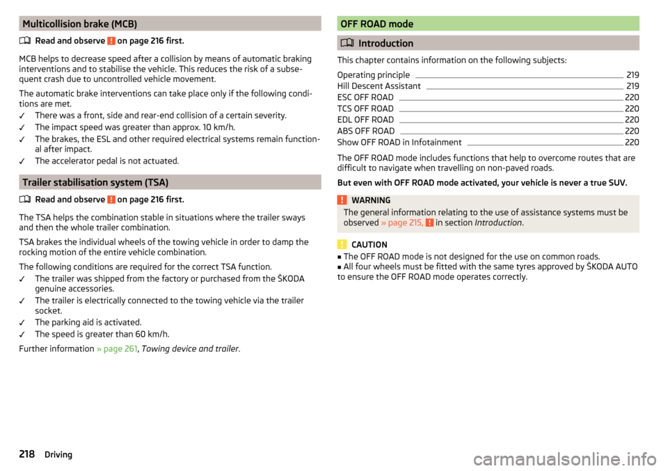 SKODA KODIAQ 2016 1.G Owners Manual Multicollision brake (MCB)Read and observe 
 on page 216 first.
MCB helps to decrease speed after a collision by means of automatic braking
interventions and to stabilise the vehicle. This reduces the