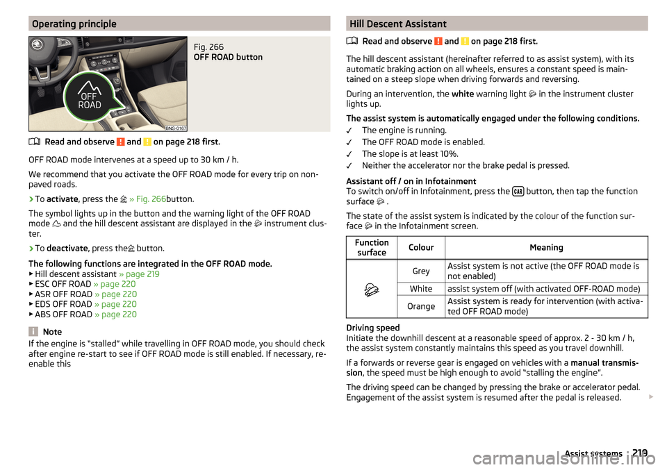 SKODA KODIAQ 2016 1.G Owners Manual Operating principleFig. 266 
OFF ROAD button
Read and observe  and  on page 218 first.
OFF ROAD mode intervenes at a speed up to 30 km / h.
We recommend that you activate the OFF ROAD mode for every t