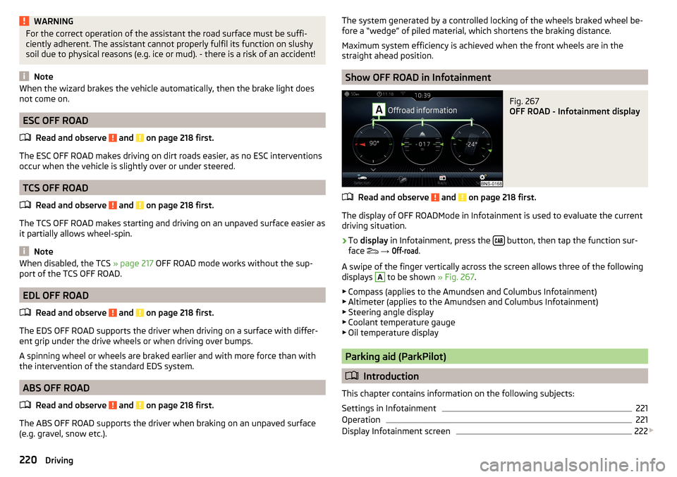 SKODA KODIAQ 2016 1.G Owners Manual WARNINGFor the correct operation of the assistant the road surface must be suffi-
ciently adherent. The assistant cannot properly fulfil its function on slushy
soil due to physical reasons (e.g. ice o