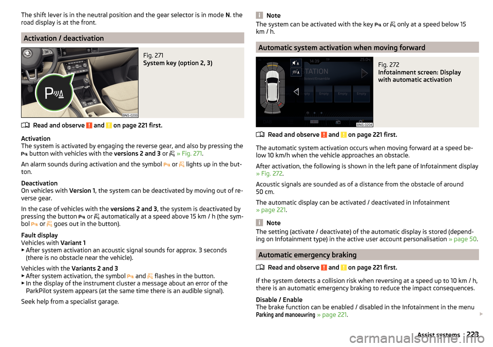 SKODA KODIAQ 2016 1.G Owners Manual The shift lever is in the neutral position and the gear selector is in mode N. the
road display is at the front.
Activation / deactivation
Fig. 271 
System key (option 2, 3)
Read and observe  and  on 