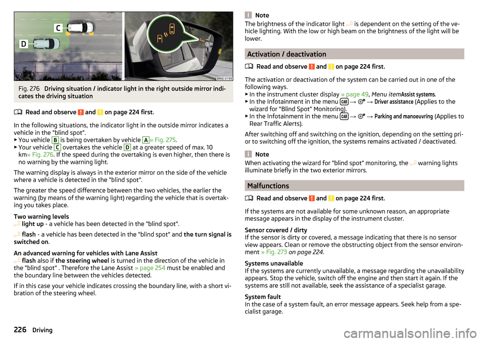 SKODA KODIAQ 2016 1.G Owners Manual Fig. 276 
Driving situation / indicator light in the right outside mirror indi-
cates the driving situation
Read and observe 
 and  on page 224 first.
In the following situations, the indicator light 