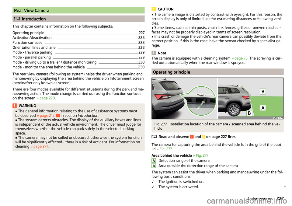 SKODA KODIAQ 2016 1.G Owners Manual Rear View Camera
Introduction
This chapter contains information on the following subjects:
Operating principle
227
Activation/deactivation
228
Function surfaces
228
Orientation lines and lane
228
M SKODA KODIAQ 2016 1.G Owners Manual Rear View Camera
Introduction
This chapter contains information on the following subjects:
Operating principle
227
Activation/deactivation
228
Function surfaces
228
Orientation lines and lane
228
M