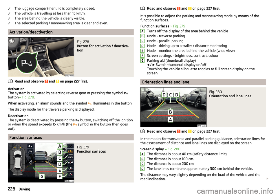 SKODA KODIAQ 2016 1.G Owners Manual The luggage compartment lid is completely closed.
The vehicle is travelling at less than 15 km/h.
The area behind the vehicle is clearly visible.
The selected parking / manoeuvring area is clear and e